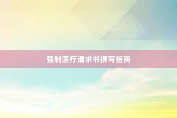 强制医疗请求书撰写指南
