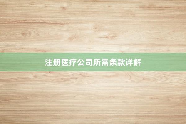 注册医疗公司所需条款详解