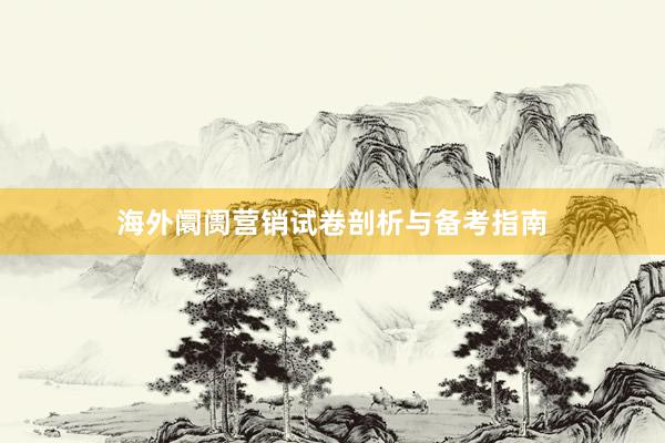 海外阛阓营销试卷剖析与备考指南