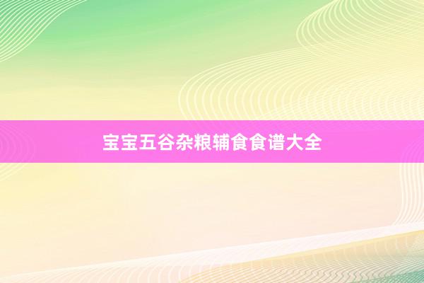 宝宝五谷杂粮辅食食谱大全